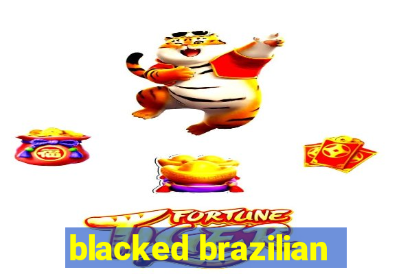 blacked brazilian